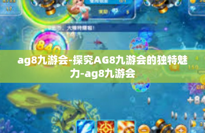 ag8九游会-探究AG8九游会的独特魅力-ag8九游会