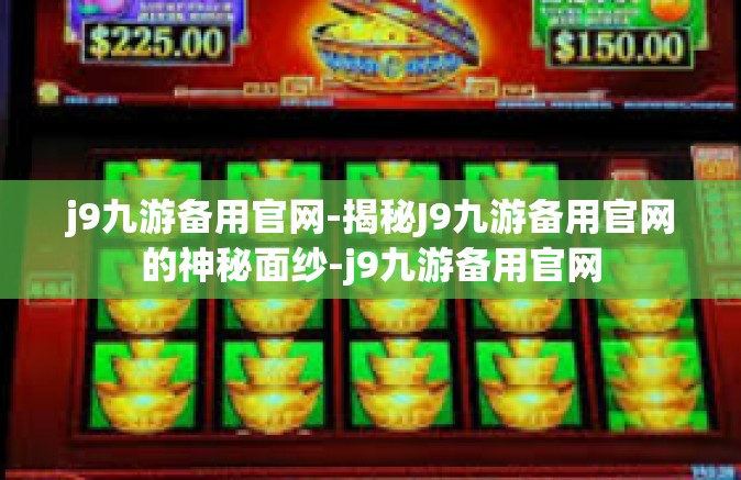 j9九游备用官网-揭秘J9九游备用官网的神秘面纱-j9九游备用官网