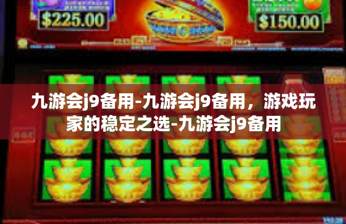 九游会j9备用-九游会j9备用，游戏玩家的稳定之选-九游会j9备用
