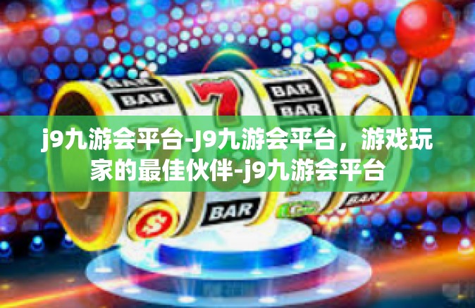 j9九游会平台-J9九游会平台，游戏玩家的最佳伙伴-j9九游会平台