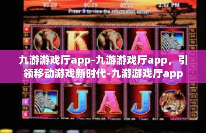 九游游戏厅app-九游游戏厅app，引领移动游戏新时代-九游游戏厅app