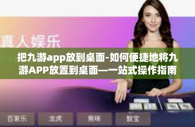 把九游app放到桌面-如何便捷地将九游APP放置到桌面—一站式操作指南-把九游app放到桌面
