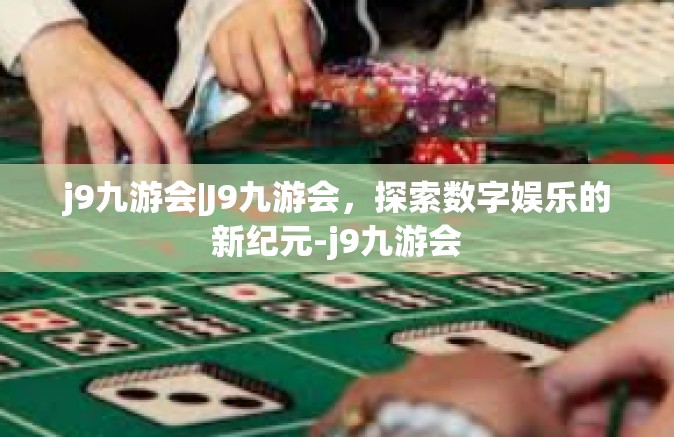 j9九游会|J9九游会，探索数字娱乐的新纪元-j9九游会