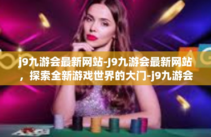 j9九游会最新网站-J9九游会最新网站，探索全新游戏世界的大门-j9九游会最新网站
