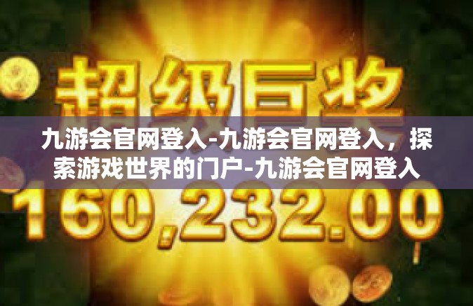 九游会官网登入-九游会官网登入，探索游戏世界的门户-九游会官网登入