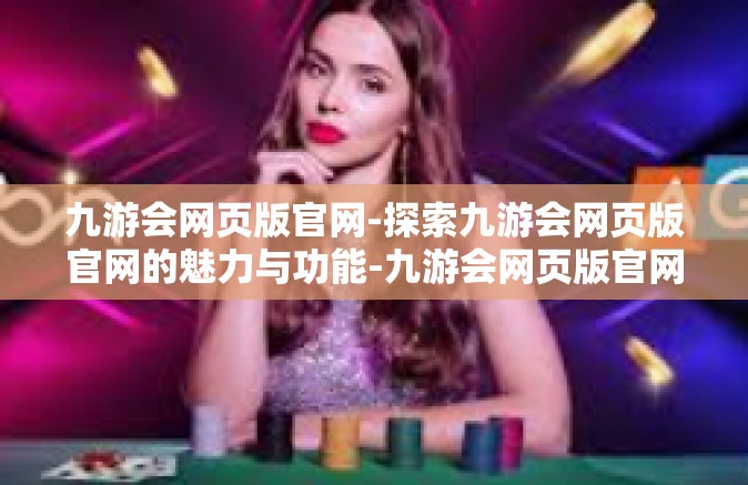 九游会网页版官网-探索九游会网页版官网的魅力与功能-九游会网页版官网