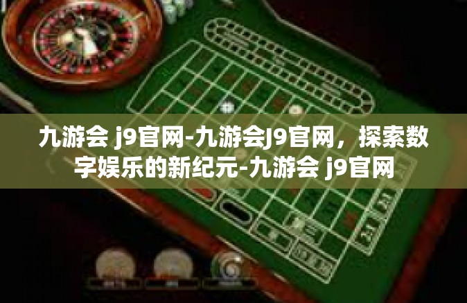 九游会 j9官网-九游会J9官网，探索数字娱乐的新纪元-九游会 j9官网