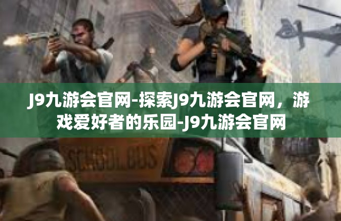 J9九游会官网-探索J9九游会官网，游戏爱好者的乐园-J9九游会官网