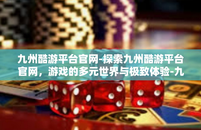 九州酷游平台官网-探索九州酷游平台官网，游戏的多元世界与极致体验-九州酷游平台官网