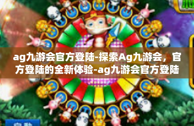 ag九游会官方登陆-探索Ag九游会，官方登陆的全新体验-ag九游会官方登陆