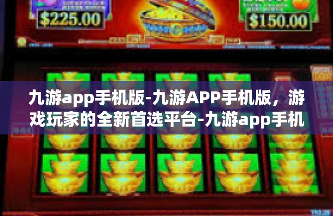 九游app手机版-九游APP手机版，游戏玩家的全新首选平台-九游app手机版