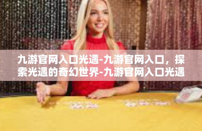 九游官网入口光遇-九游官网入口，探索光遇的奇幻世界-九游官网入口光遇