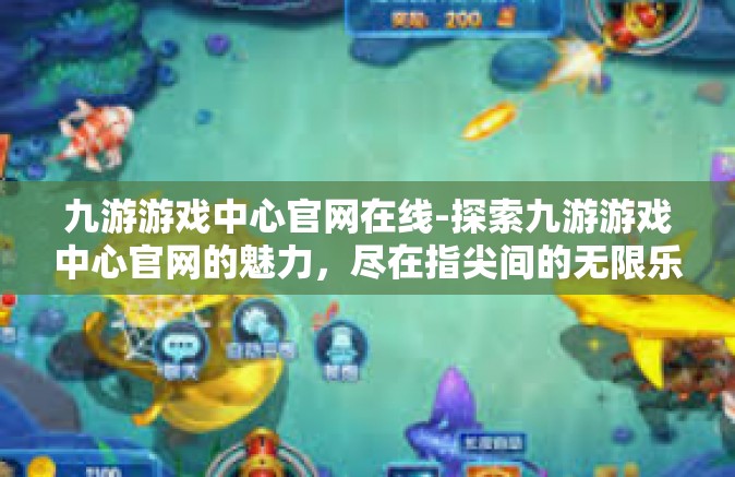 九游游戏中心官网在线-探索九游游戏中心官网的魅力，尽在指尖间的无限乐趣-九游游戏中心官网在线