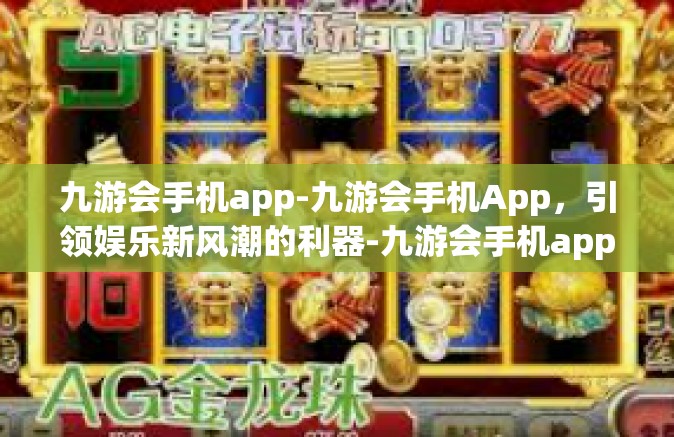 九游会手机app-九游会手机App，引领娱乐新风潮的利器-九游会手机app