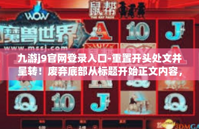 九游j9官网登录入口-重置开头处文并呈转！废弃底部从标题开始正文内容，九游j9官网登录入口—游戏爱好者的首选之地-九游j9官网登录入口