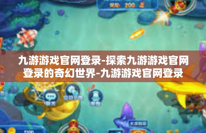 九游游戏官网登录-探索九游游戏官网登录的奇幻世界-九游游戏官网登录