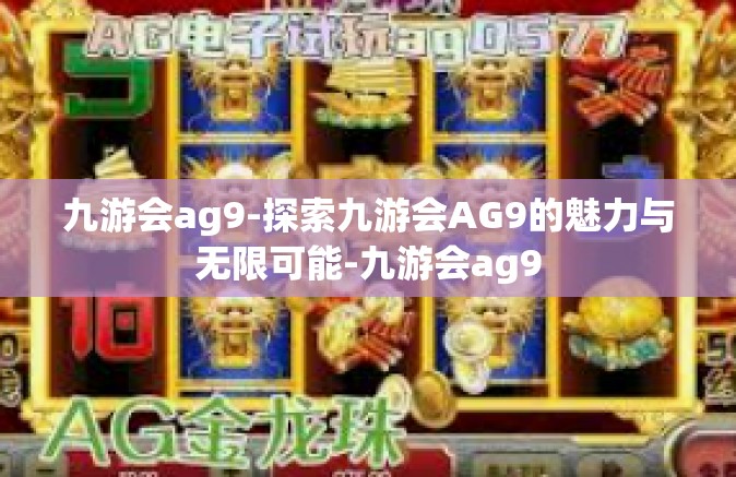 九游会ag9-探索九游会AG9的魅力与无限可能-九游会ag9