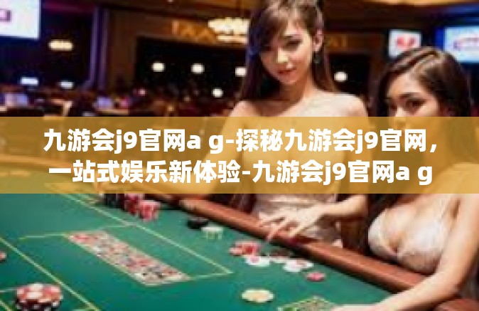 九游会j9官网a g-探秘九游会j9官网，一站式娱乐新体验-九游会j9官网a g