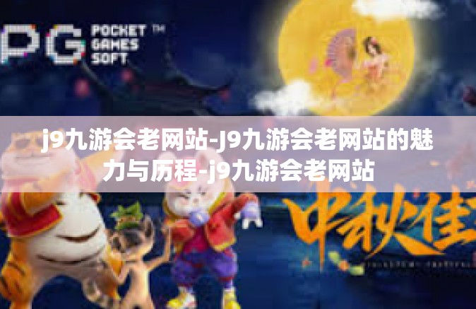 j9九游会老网站-J9九游会老网站的魅力与历程-j9九游会老网站
