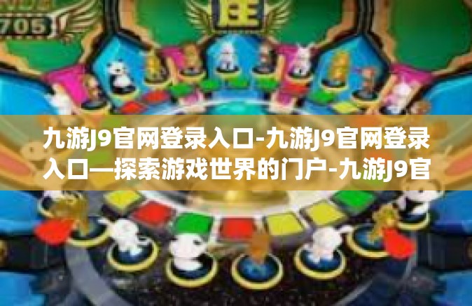 九游J9官网登录入口-九游J9官网登录入口—探索游戏世界的门户-九游J9官网登录入口