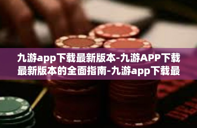 九游app下载最新版本-九游APP下载最新版本的全面指南-九游app下载最新版本