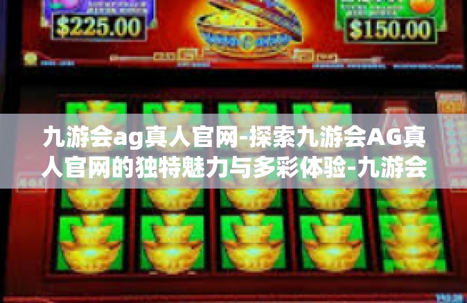 九游会ag真人官网-探索九游会AG真人官网的独特魅力与多彩体验-九游会ag真人官网