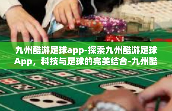 九州酷游足球app-探索九州酷游足球App，科技与足球的完美结合-九州酷游足球app