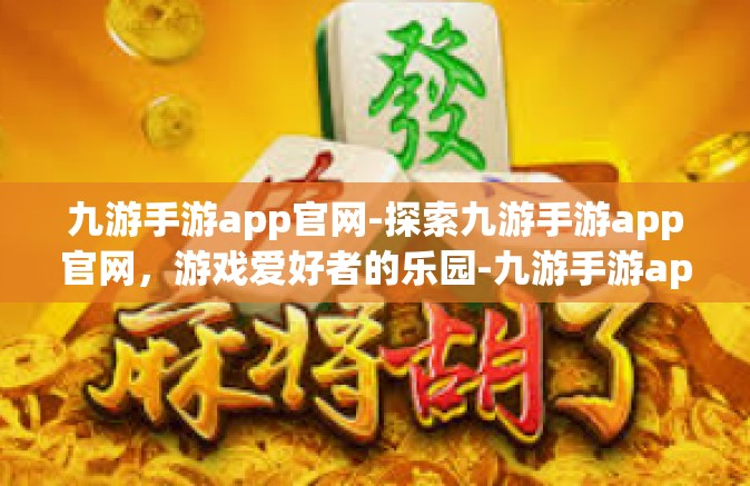 九游手游app官网-探索九游手游app官网，游戏爱好者的乐园-九游手游app官网