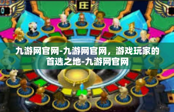 九游网官网-九游网官网，游戏玩家的首选之地-九游网官网