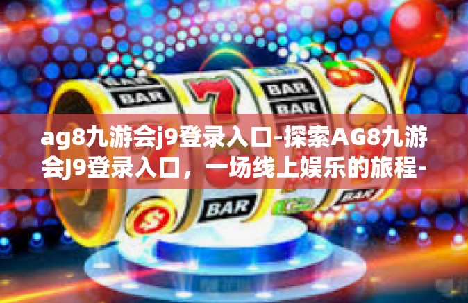 ag8九游会j9登录入口-探索AG8九游会J9登录入口，一场线上娱乐的旅程-ag8九游会j9登录入口