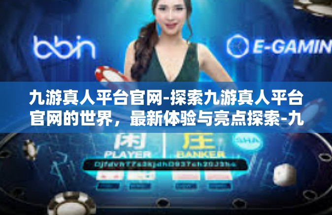 九游真人平台官网-探索九游真人平台官网的世界，最新体验与亮点探索-九游真人平台官网