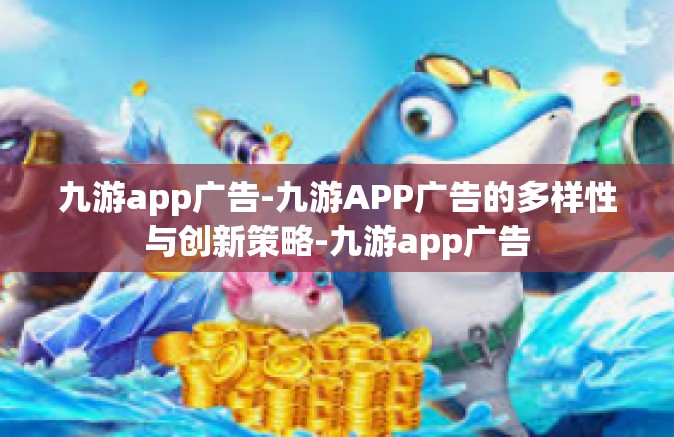 九游app广告-九游APP广告的多样性与创新策略-九游app广告