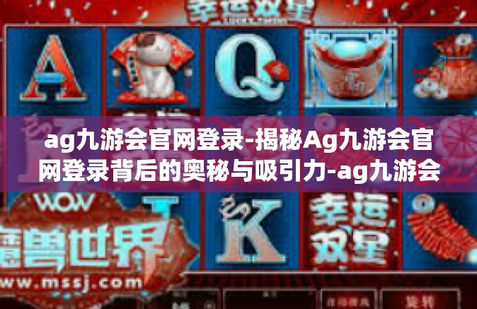 ag九游会官网登录-揭秘Ag九游会官网登录背后的奥秘与吸引力-ag九游会官网登录
