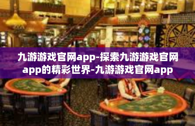 九游游戏官网app-探索九游游戏官网app的精彩世界-九游游戏官网app