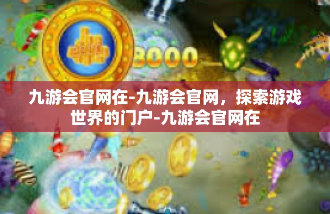 九游会官网在-九游会官网，探索游戏世界的门户-九游会官网在