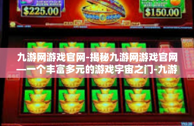 九游网游戏官网-揭秘九游网游戏官网—一个丰富多元的游戏宇宙之门-九游网游戏官网