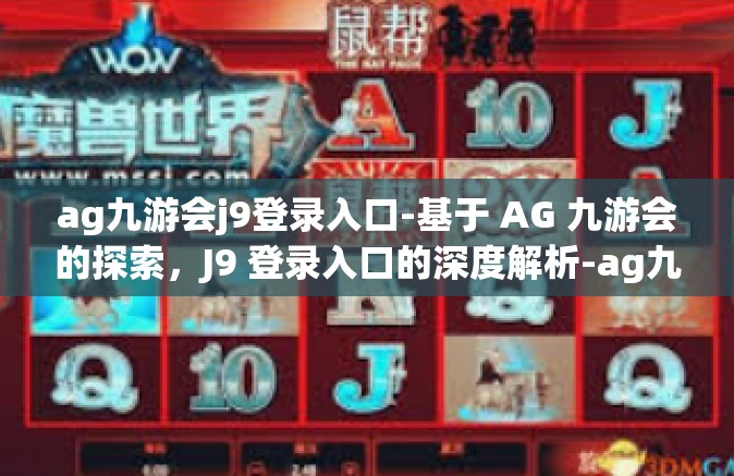ag九游会j9登录入口-基于 AG 九游会的探索，J9 登录入口的深度解析-ag九游会j9登录入口