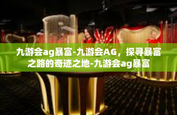 九游会ag暴富-九游会AG，探寻暴富之路的奇迹之地-九游会ag暴富