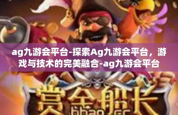 ag九游会平台-探索Ag九游会平台，游戏与技术的完美融合-ag九游会平台