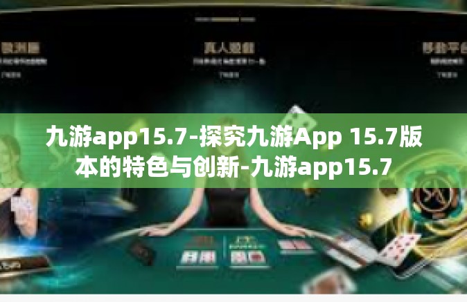 九游app15.7-探究九游App 15.7版本的特色与创新-九游app15.7