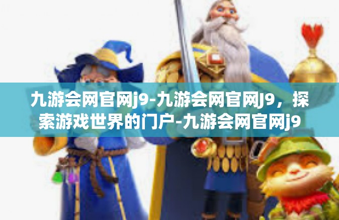 九游会网官网j9-九游会网官网J9，探索游戏世界的门户-九游会网官网j9