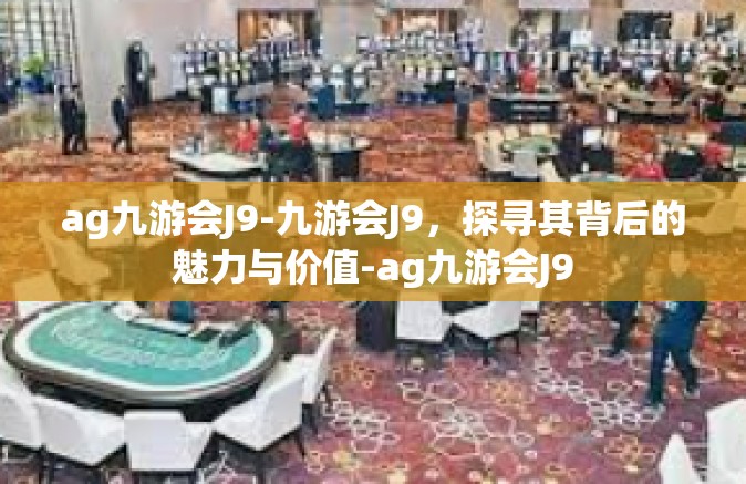 ag九游会J9-九游会J9，探寻其背后的魅力与价值-ag九游会J9