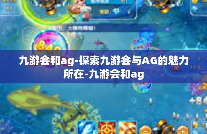 九游会和ag-探索九游会与AG的魅力所在-九游会和ag