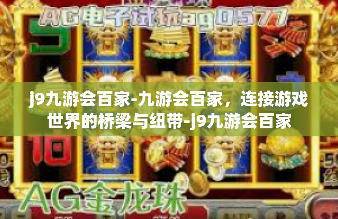 j9九游会百家-九游会百家，连接游戏世界的桥梁与纽带-j9九游会百家