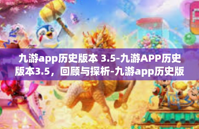 九游app历史版本 3.5-九游APP历史版本3.5，回顾与探析-九游app历史版本 3.5