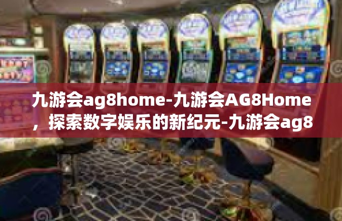 九游会ag8home-九游会AG8Home，探索数字娱乐的新纪元-九游会ag8home