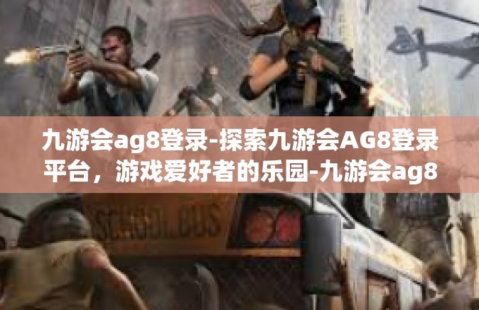 九游会ag8登录-探索九游会AG8登录平台，游戏爱好者的乐园-九游会ag8登录