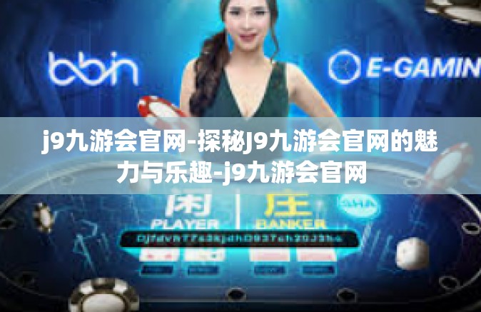j9九游会官网-探秘J9九游会官网的魅力与乐趣-j9九游会官网