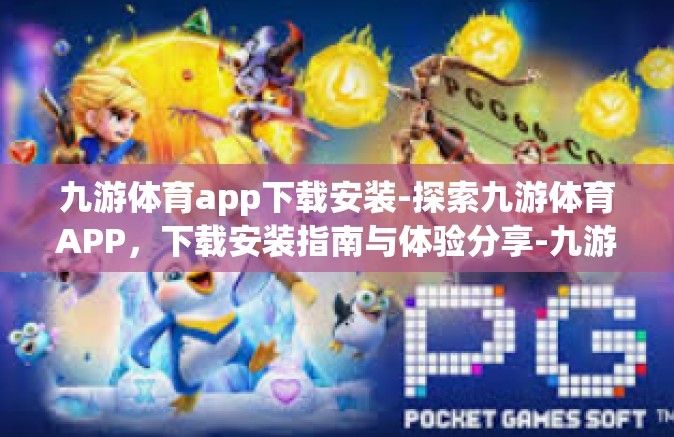 九游体育app下载安装-探索九游体育APP，下载安装指南与体验分享-九游体育app下载安装