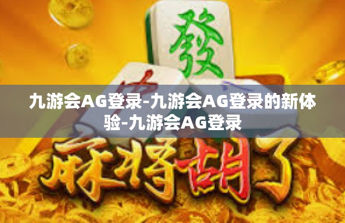 九游会AG登录-九游会AG登录的新体验-九游会AG登录
